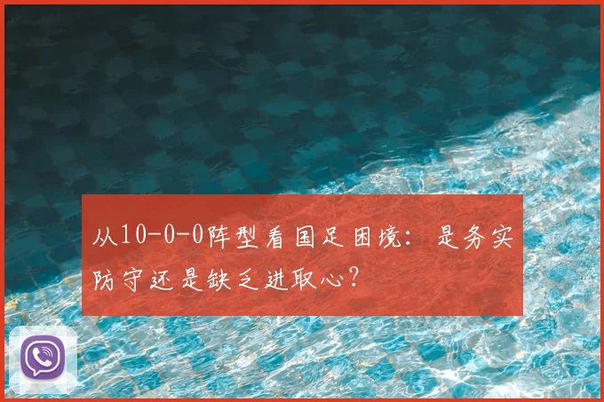 从10-0-0阵型看国足困境：是务实防守还是缺乏进取心？