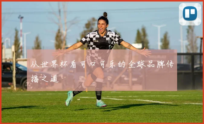 从世界杯看可口可乐的全球品牌传播之道