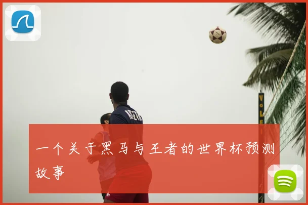 一个关于黑马与王者的世界杯预测故事