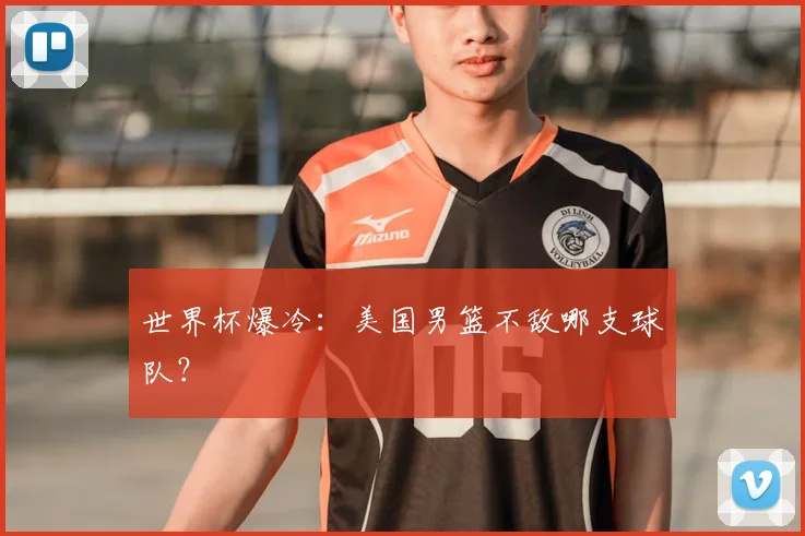 世界杯爆冷：美国男篮不敌哪支球队？