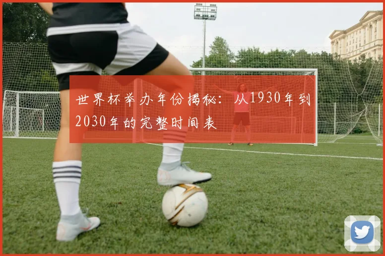 世界杯举办年份揭秘：从1930年到2030年的完整时间表