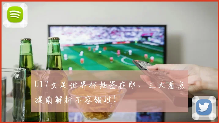 U17女足世界杯抽签在即，三大看点提前解析不容错过！