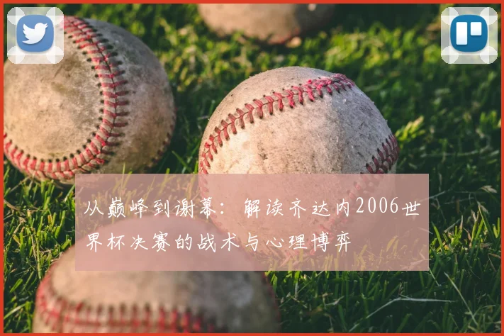 从巅峰到谢幕：解读齐达内2006世界杯决赛的战术与心理博弈