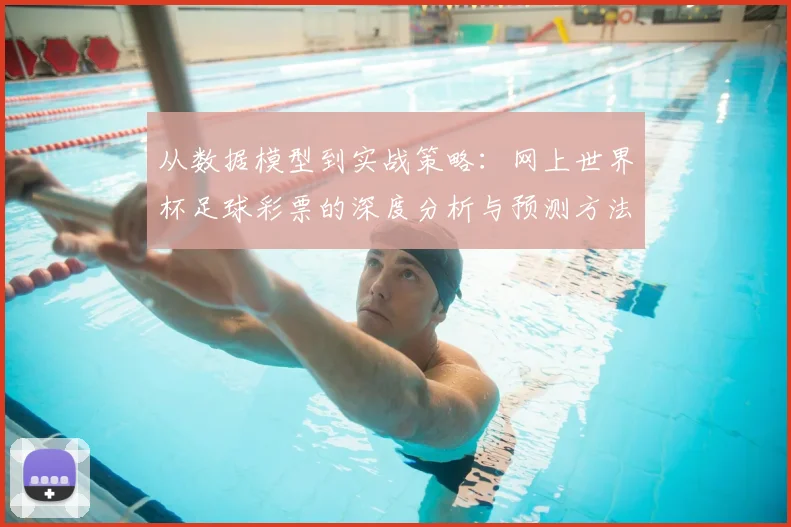 从数据模型到实战策略：网上世界杯足球彩票的深度分析与预测方法