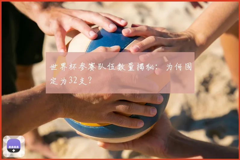 世界杯参赛队伍数量揭秘：为何固定为32支？