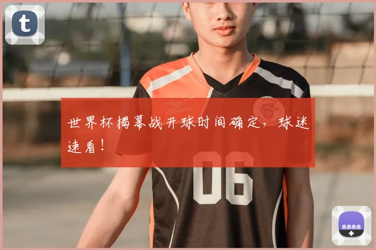 世界杯揭幕战开球时间确定，球迷速看！