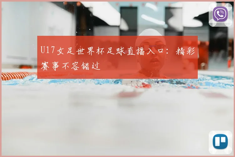 U17女足世界杯足球直播入口：精彩赛事不容错过