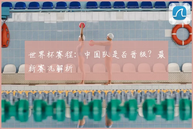 世界杯赛程：中国队是否晋级？最新赛况解析