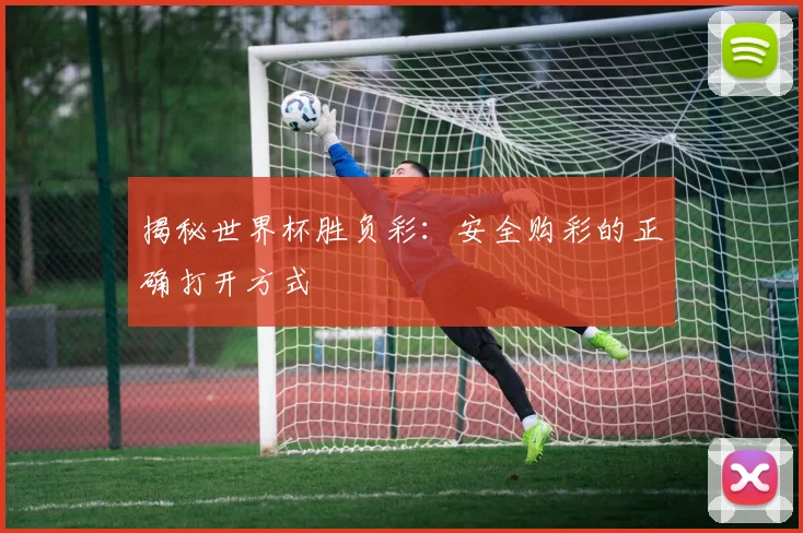 揭秘世界杯胜负彩：安全购彩的正确打开方式