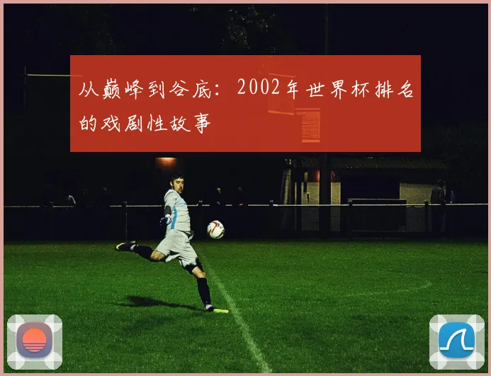从巅峰到谷底：2002年世界杯排名的戏剧性故事