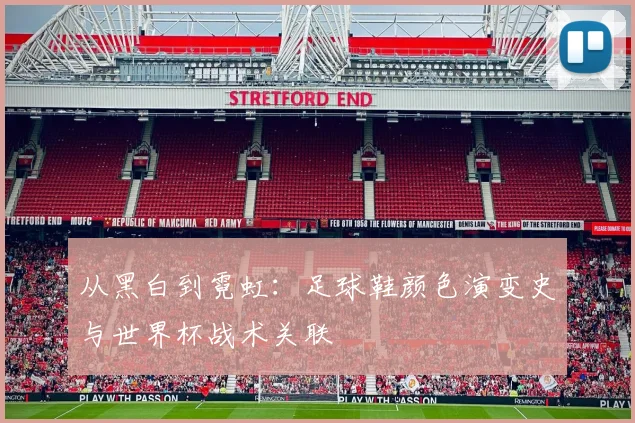 从黑白到霓虹：足球鞋颜色演变史与世界杯战术关联