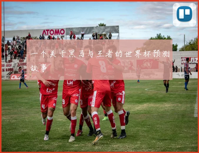 一个关于黑马与王者的世界杯预测故事