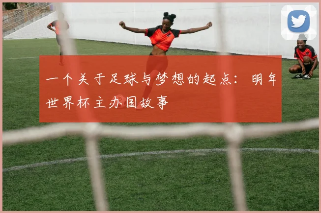 一个关于足球与梦想的起点：明年世界杯主办国故事