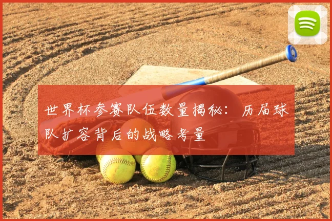 世界杯参赛队伍数量揭秘：历届球队扩容背后的战略考量