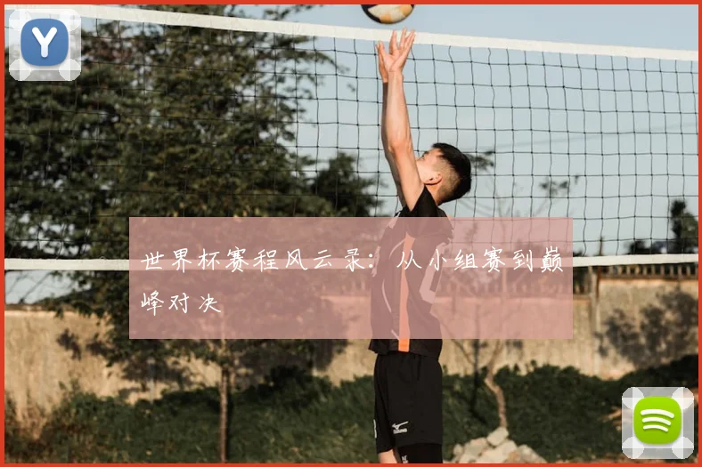 世界杯赛程风云录:从小组赛到巅峰对决