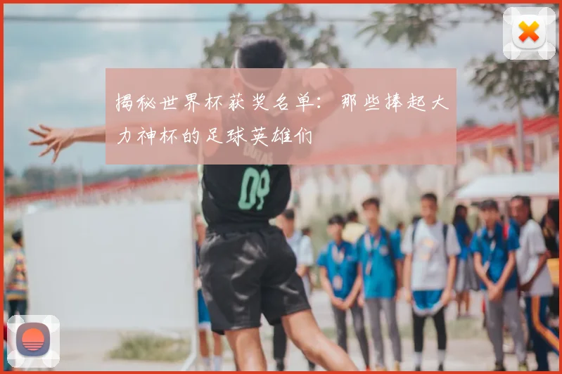 揭秘世界杯获奖名单：那些捧起大力神杯的足球英雄们