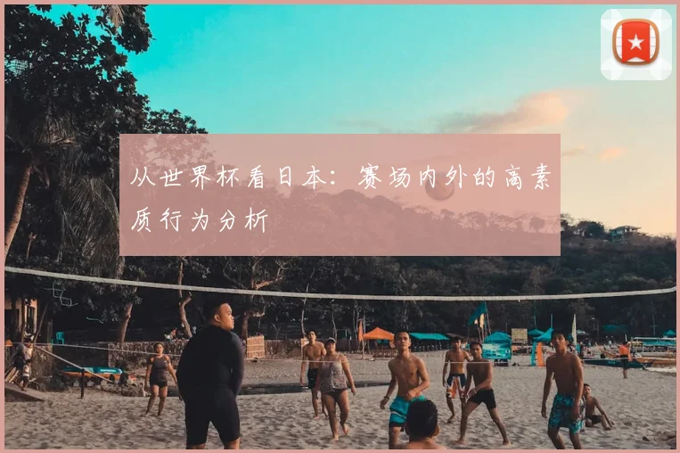 从世界杯看日本：赛场内外的高素质行为分析