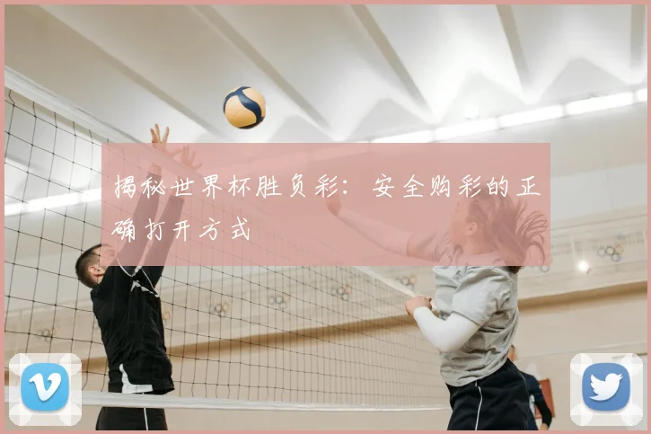 揭秘世界杯胜负彩：安全购彩的正确打开方式