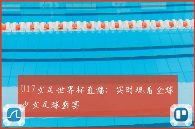 U17女足世界杯直播：实时观看全球少女足球盛宴