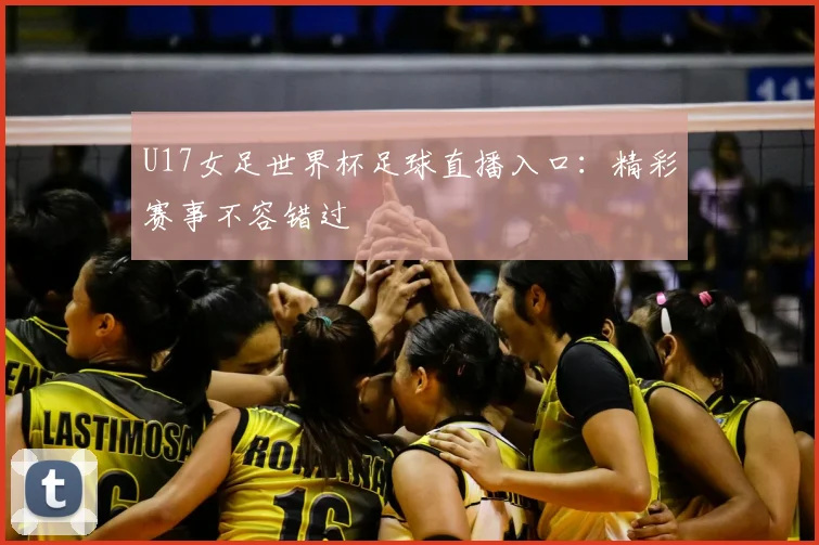 U17女足世界杯足球直播入口：精彩赛事不容错过