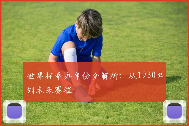 世界杯举办年份全解析:从1930年到未来赛程