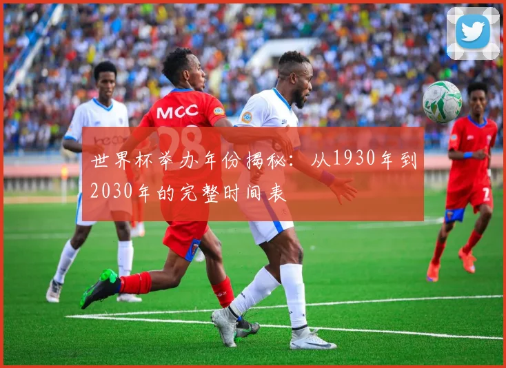 世界杯举办年份揭秘：从1930年到2030年的完整时间表