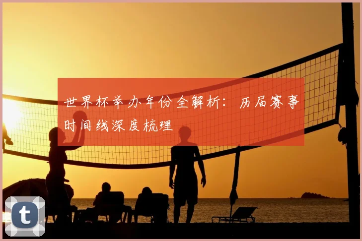 世界杯举办年份全解析：历届赛事时间线深度梳理