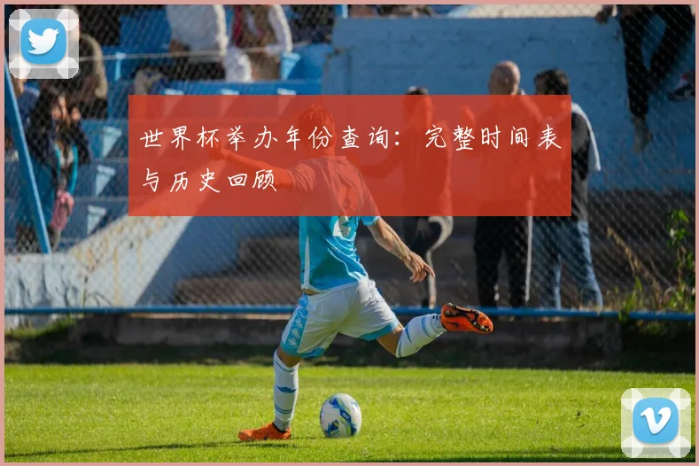 世界杯举办年份查询:完整时间表与历史回顾