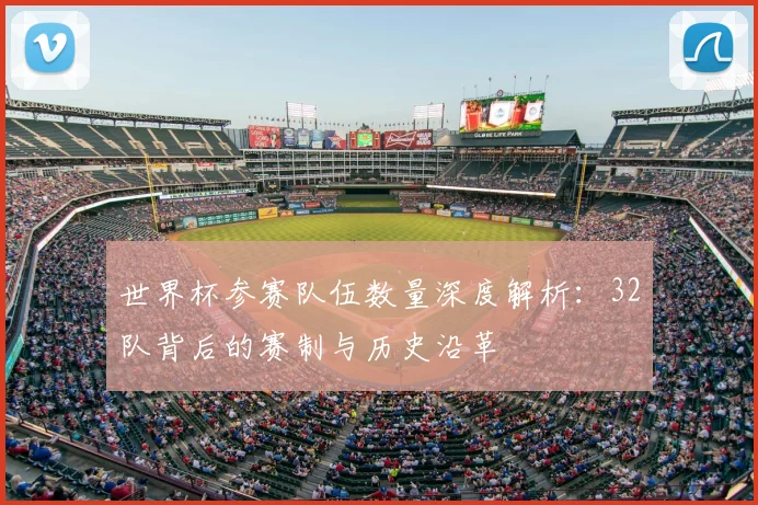 世界杯参赛队伍数量深度解析：32队背后的赛制与历史沿革