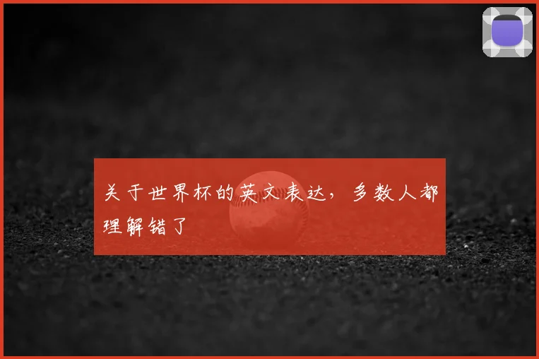 关于世界杯的英文表达，多数人都理解错了