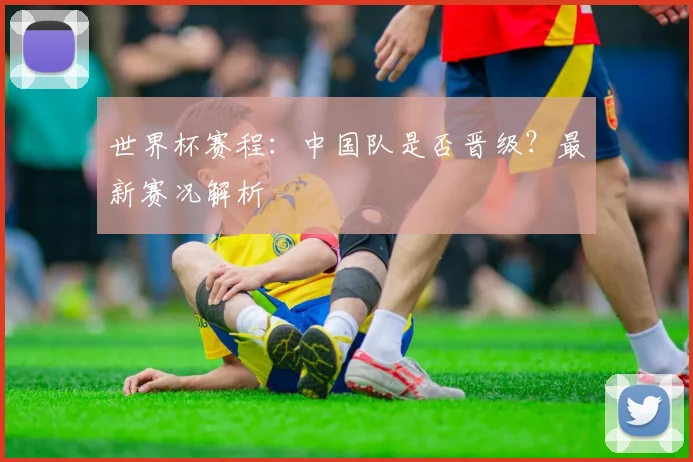 世界杯赛程：中国队是否晋级？最新赛况解析
