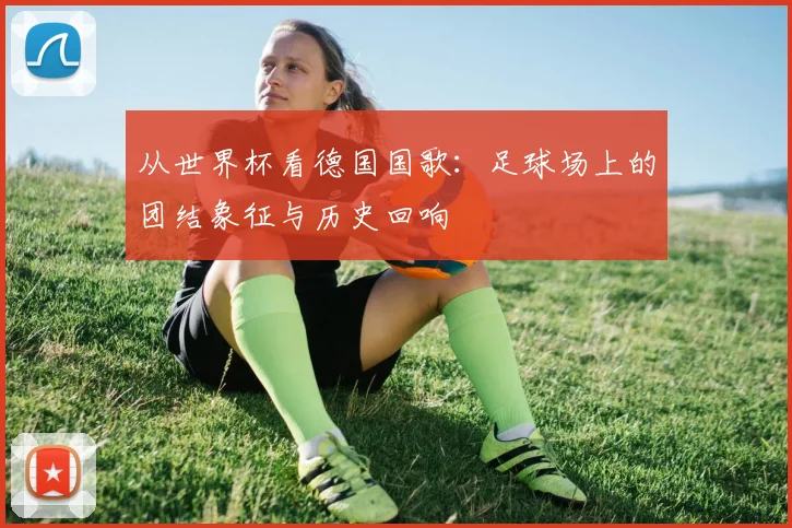 从世界杯看德国国歌：足球场上的团结象征与历史回响