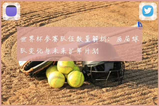 世界杯参赛队伍数量解析:历届球队变化与未来扩军计划